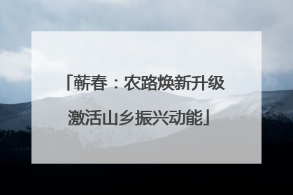 蕲春：农路焕新升级 激活山乡振兴动能