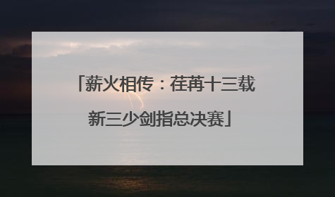 薪火相传：荏苒十三载 新三少剑指总决赛