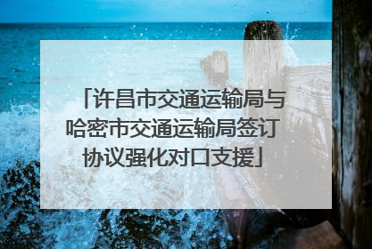 许昌市交通运输局与哈密市交通运输局签订协议强化对口支援