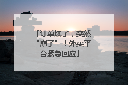 订单爆了，突然“崩了”！外卖平台紧急回应