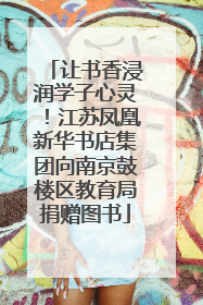让书香浸润学子心灵！江苏凤凰新华书店集团向南京鼓楼区教育局捐赠图书