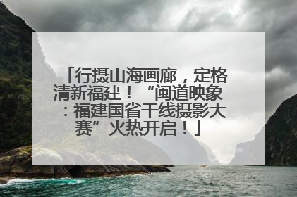 行摄山海画廊，定格清新福建！“闽道映象：福建国省干线摄影大赛”火热开启！