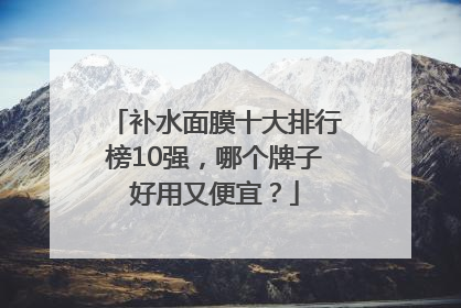 补水面膜十大排行榜10强，哪个牌子好用又便宜？