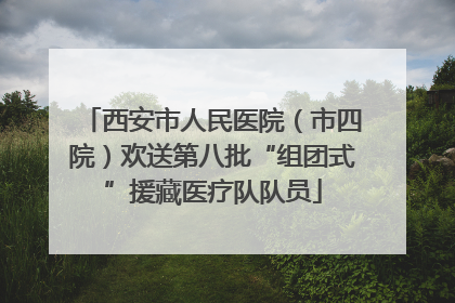 西安市人民医院（市四院）欢送第八批“组团式”援藏医疗队队员