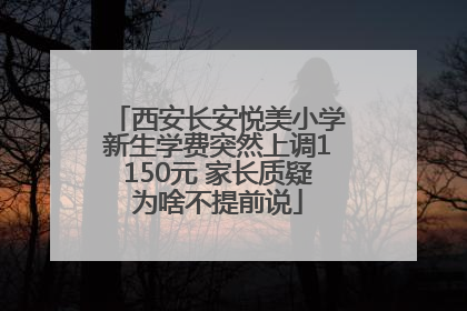 西安长安悦美小学新生学费突然上调1150元 家长质疑为啥不提前说
