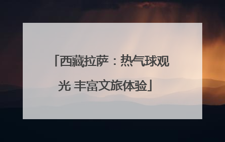 西藏拉萨：热气球观光 丰富文旅体验