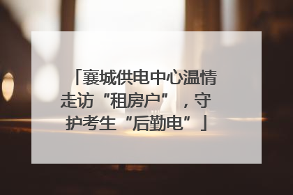 襄城供电中心温情走访“租房户”，守护考生“后勤电”