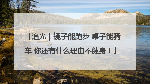 追光｜镜子能跑步 桌子能骑车 你还有什么理由不健身！
