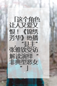 这个角色让人又爱又恨！《锦绣芳华》热播，“县主”张雅钦受访解读演绎“非典型恶女”