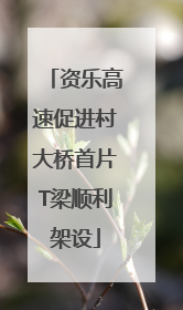 资乐高速促进村大桥首片T梁顺利架设