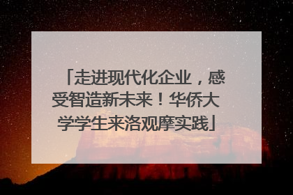 走进现代化企业，感受智造新未来！华侨大学学生来洛观摩实践