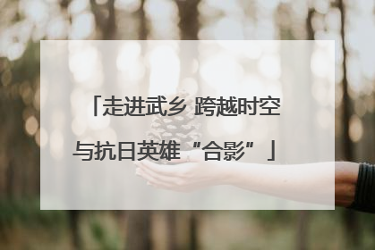 走进武乡 跨越时空与抗日英雄“合影”