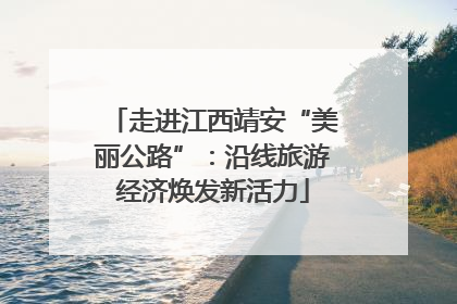 走进江西靖安“美丽公路”：沿线旅游经济焕发新活力