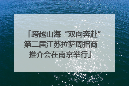 跨越山海“双向奔赴” 第二届江苏拉萨周招商推介会在南京举行