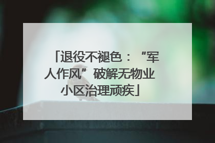 退役不褪色：“军人作风”破解无物业小区治理顽疾