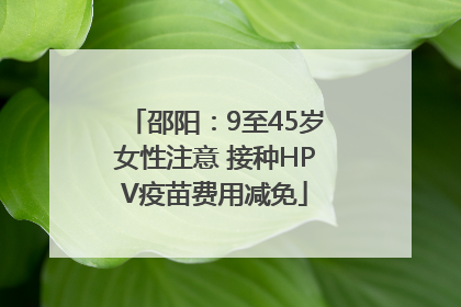 邵阳：9至45岁女性注意 接种HPV疫苗费用减免