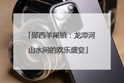 郧西羊尾镇：龙潭河山水间的欢乐盛宴