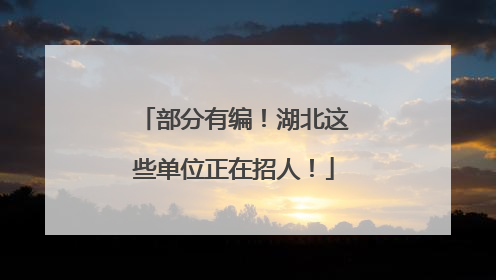 部分有编！湖北这些单位正在招人！