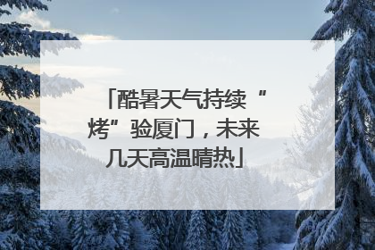 酷暑天气持续“烤”验厦门，未来几天高温晴热