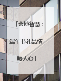 金博智慧：端午节礼品情暖人心