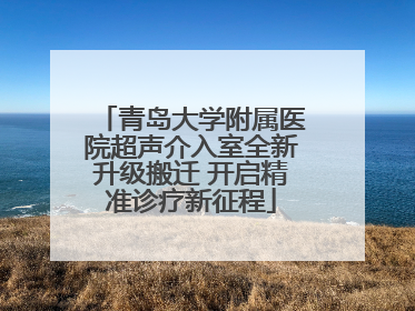 青岛大学附属医院超声介入室全新升级搬迁 开启精准诊疗新征程