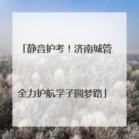静音护考！济南城管全力护航学子圆梦路