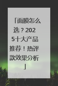 面膜怎么选？2025十大产品推荐！热评款效果分析