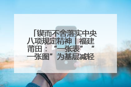 锲而不舍落实中央八项规定精神丨福建莆田：“一张表”“一张图”为基层减轻“数字负担”