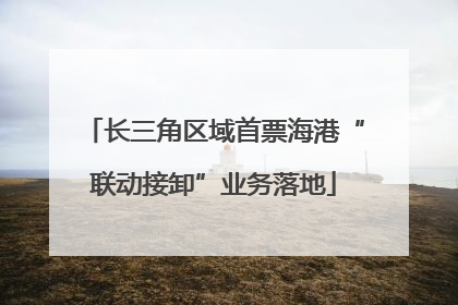 长三角区域首票海港“联动接卸”业务落地