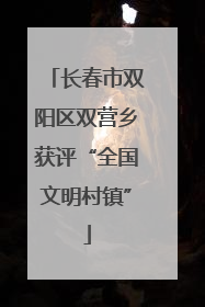 长春市双阳区双营乡获评“全国文明村镇”
