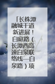 长株潭融城干道新进展！白庭路（长潭西高速白泉联络线—白泉路）项目建成
