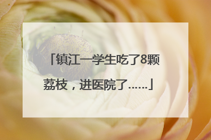 镇江一学生吃了8颗荔枝，进医院了……