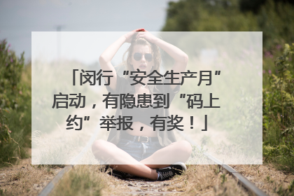 闵行“安全生产月”启动，有隐患到“码上约”举报，有奖！