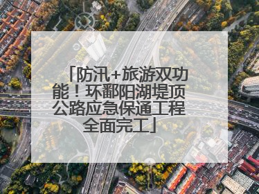 防汛+旅游双功能！环鄱阳湖堤顶公路应急保通工程全面完工