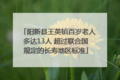 阳新县王英镇百岁老人多达13人 超过联合国规定的长寿地区标准