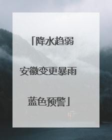 降水趋弱 安徽变更暴雨蓝色预警