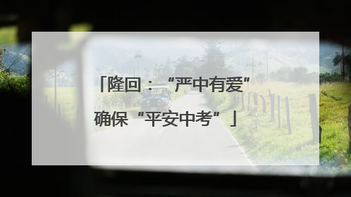 隆回：“严中有爱”确保“平安中考”