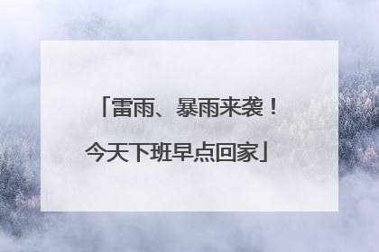雷雨、暴雨来袭！今天下班早点回家