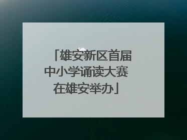 雄安新区首届中小学诵读大赛在雄安举办