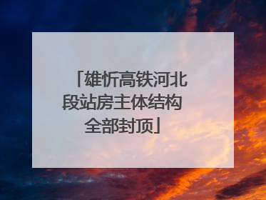 雄忻高铁河北段站房主体结构全部封顶