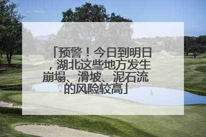 预警！今日到明日，湖北这些地方发生崩塌、滑坡、泥石流的风险较高