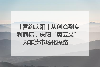 香约庆阳｜从创意到专利商标，庆阳“剪云裳”为非遗市场化探路