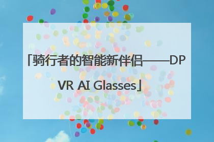骑行者的智能新伴侣——DPVR AI Glasses