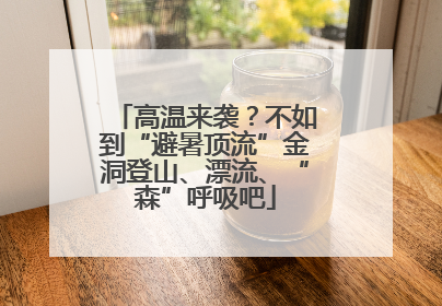 高温来袭？不如到“避暑顶流”金洞登山、漂流、“森”呼吸吧