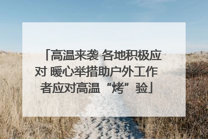 高温来袭 各地积极应对 暖心举措助户外工作者应对高温“烤”验