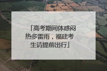 高考期间体感闷热多雷雨，福建考生请提前出行