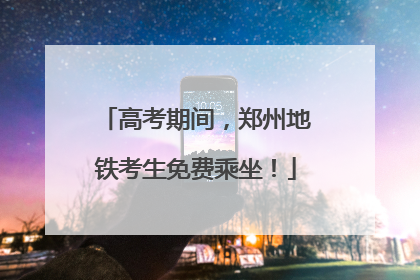 高考期间，郑州地铁考生免费乘坐！