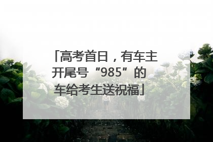 高考首日，有车主开尾号“985”的车给考生送祝福