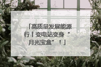 高质量发展能源行丨变电站变身“月光宝盒”！