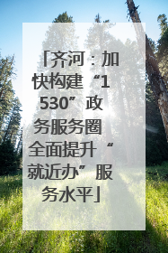 齐河：加快构建“1530”政务服务圈 全面提升“就近办”服务水平